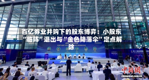 百亿券业并购下的股东博弈：小股东“临阵”退出与“金色降落伞”定点解除
