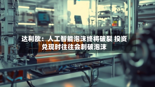 达利欧：人工智能泡沫终将破裂 投资兑现时往往会刺破泡沫