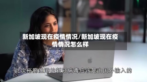 新加坡现在疫情情况/新加坡现在疫情情况怎么样