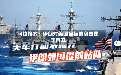 阿拉格齐：伊朗对美国目标的袭击属于自卫