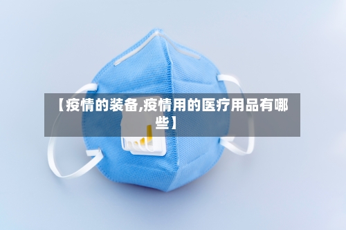 【疫情的装备,疫情用的医疗用品有哪些】