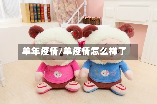 羊年疫情/羊疫情怎么样了-第2张图片