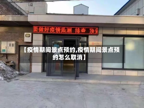 【疫情期间景点预约,疫情期间景点预约怎么取消】