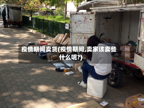 疫情期间卖货(疫情期间,卖家该卖些什么呢?)-第2张图片