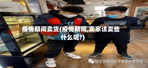 疫情期间卖货(疫情期间,卖家该卖些什么呢?)