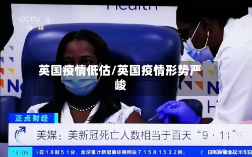 英国疫情低估/英国疫情形势严峻