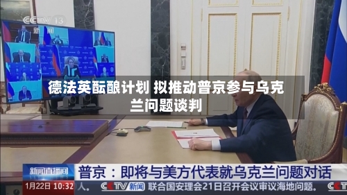 德法英酝酿计划 拟推动普京参与乌克兰问题谈判-第2张图片