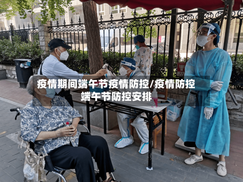 疫情期间端午节疫情防控/疫情防控端午节防控安排
