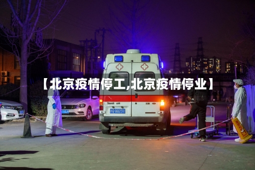 【北京疫情停工,北京疫情停业】-第2张图片