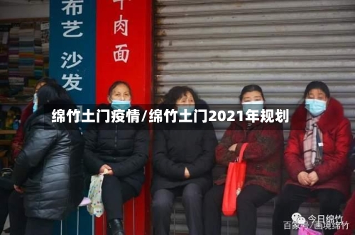 绵竹土门疫情/绵竹土门2021年规划