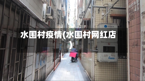 水围村疫情(水围村网红店)-第2张图片