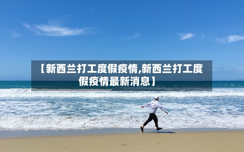 【新西兰打工度假疫情,新西兰打工度假疫情最新消息】-第3张图片