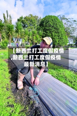 【新西兰打工度假疫情,新西兰打工度假疫情最新消息】