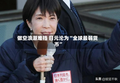 做空浪潮难挡 日元沦为“全球最弱货币”-第2张图片