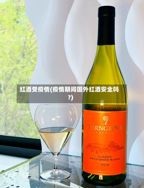 红酒受疫情(疫情期间国外红酒安全吗?)
