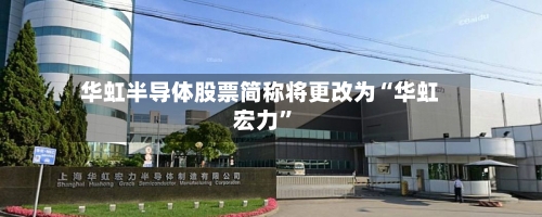 华虹半导体股票简称将更改为“华虹宏力”