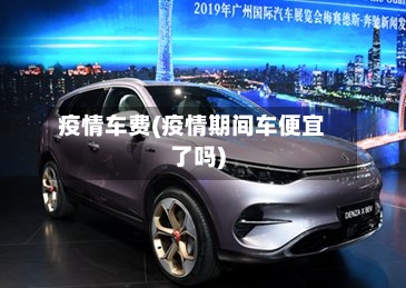 疫情车费(疫情期间车便宜了吗)