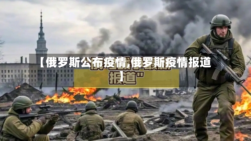 【俄罗斯公布疫情,俄罗斯疫情报道】