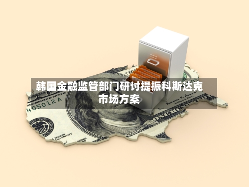韩国金融监管部门研讨提振科斯达克市场方案