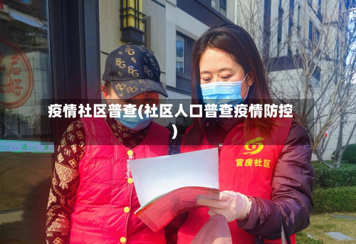疫情社区普查(社区人口普查疫情防控)