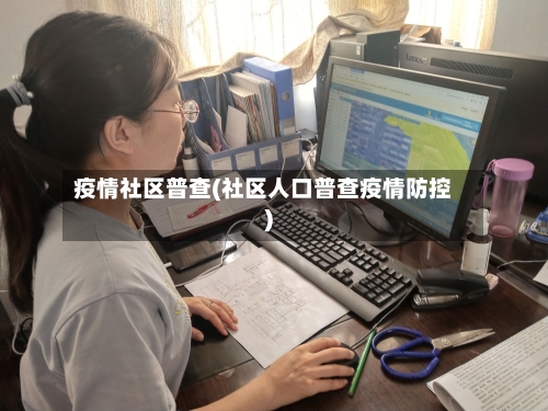 疫情社区普查(社区人口普查疫情防控)-第2张图片