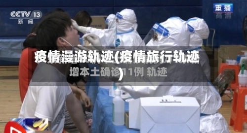 疫情漫游轨迹(疫情旅行轨迹)-第2张图片