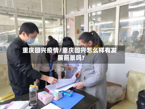 重庆回兴疫情/重庆回兴怎么样有发展前景吗?-第3张图片