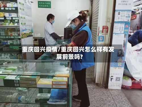 重庆回兴疫情/重庆回兴怎么样有发展前景吗?