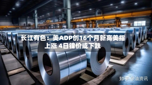 长江有色:美ADP创16个月新高美指上涨 4日镍价或下跌-第2张图片