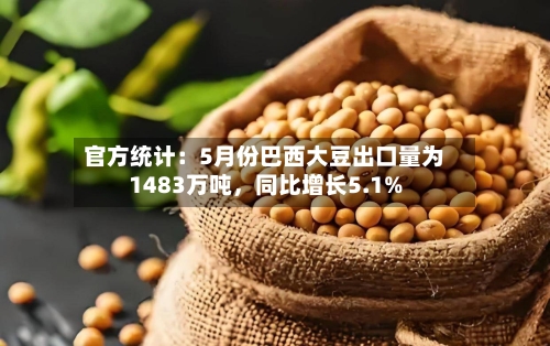 官方统计：5月份巴西大豆出口量为1483万吨，同比增长5.1%