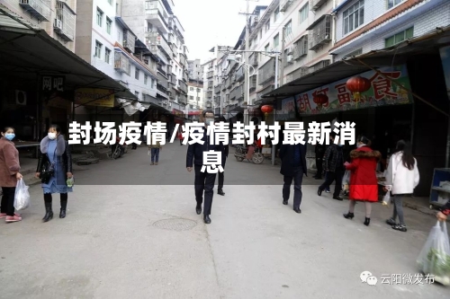 封场疫情/疫情封村最新消息-第2张图片
