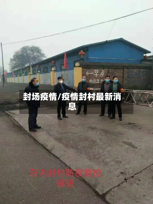 封场疫情/疫情封村最新消息-第3张图片