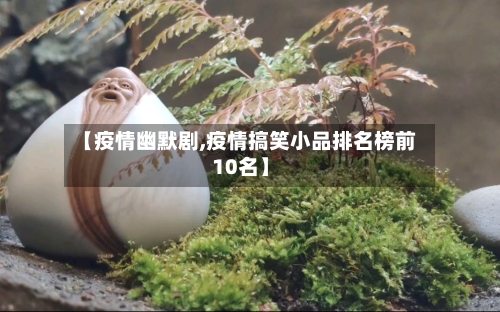 【疫情幽默剧,疫情搞笑小品排名榜前10名】