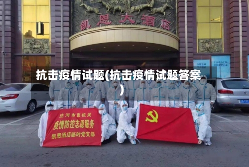 抗击疫情试题(抗击疫情试题答案)-第2张图片