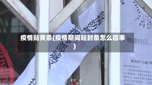疫情贴黄条(疫情期间贴封条怎么回事)-第3张图片