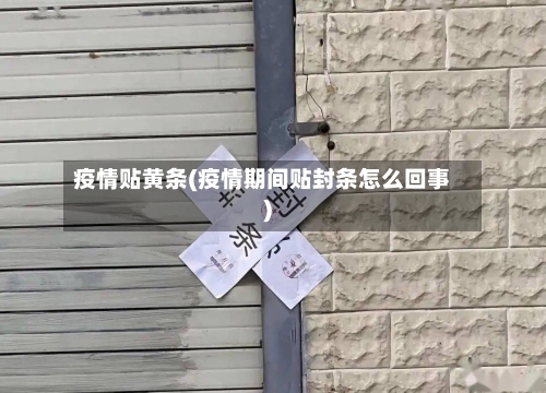 疫情贴黄条(疫情期间贴封条怎么回事)-第2张图片