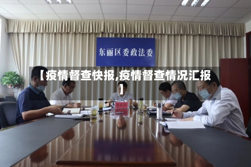 【疫情督查快报,疫情督查情况汇报】