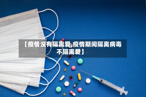 【疫情没有隔离爱,疫情期间隔离病毒不隔离爱】