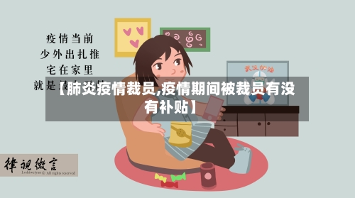 【肺炎疫情裁员,疫情期间被裁员有没有补贴】