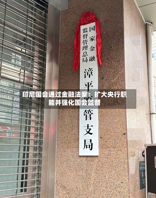 印尼国会通过金融法案:扩大央行职能并强化国会监督-第3张图片