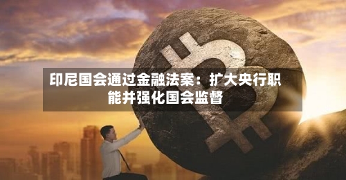 印尼国会通过金融法案：扩大央行职能并强化国会监督