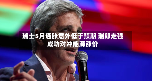 瑞士5月通胀意外低于预期 瑞郎走强成功对冲能源涨价
