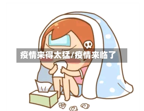 疫情来得太猛/疫情来临了