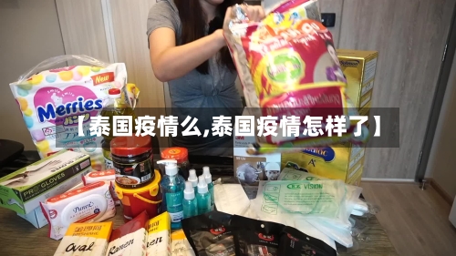 【泰国疫情么,泰国疫情怎样了】