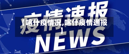 【喀什疫情况,喀什疫情通报】