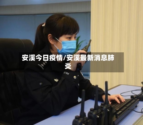 安溪今日疫情/安溪最新消息肺炎