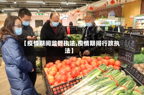 【疫情期间监管执法,疫情期间行政执法】