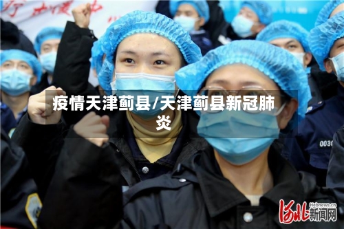 疫情天津蓟县/天津蓟县新冠肺炎