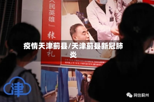 疫情天津蓟县/天津蓟县新冠肺炎-第2张图片