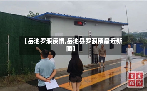 【岳池罗渡疫情,岳池县罗渡镇最近新闻】